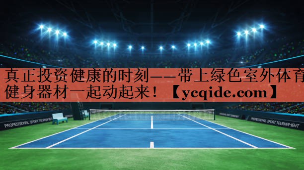 <strong>真正投资健康的时刻——带上绿色室外体育健身器材一起动起来！</strong>