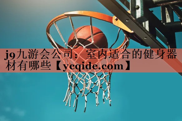 j9九游会公司：室内适合的健身器材有哪些