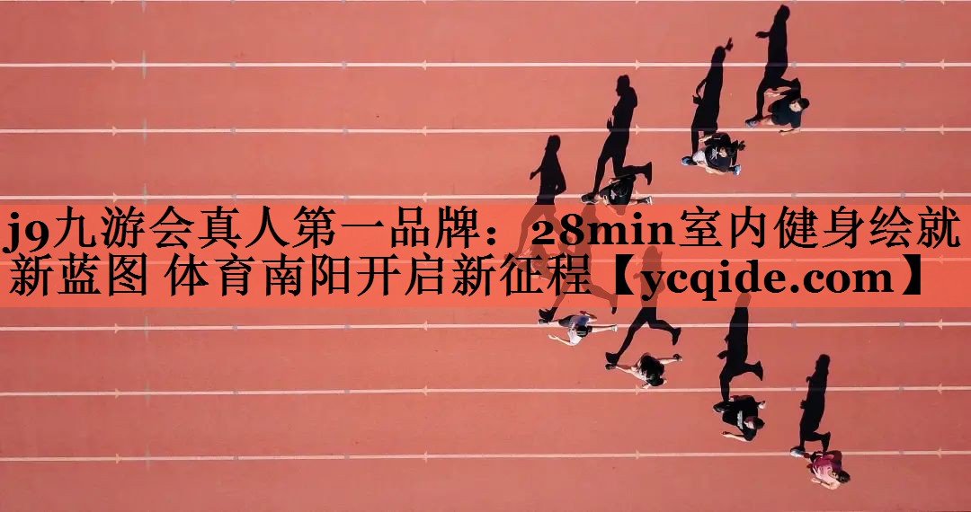 j9九游会真人第一品牌：28min室内健身绘就新蓝图 体育南阳开启新征程