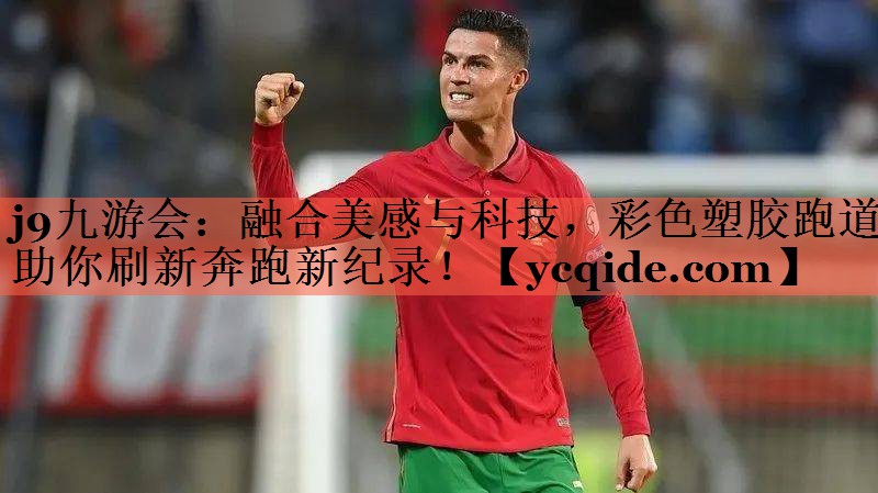 j9九游会：融合美感与科技，彩色塑胶跑道助你刷新奔跑新纪录！