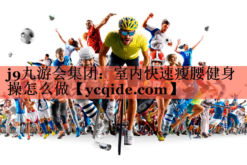 <strong>j9九游会集团：室内快速瘦腰健身操怎么做</strong>