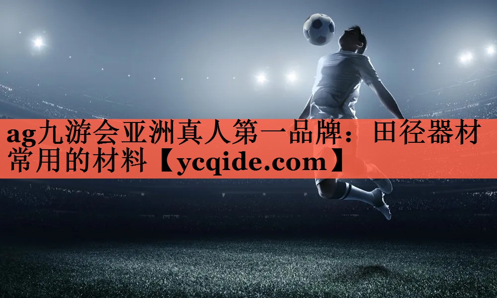ag九游会亚洲真人第一品牌：田径器材常用的材料