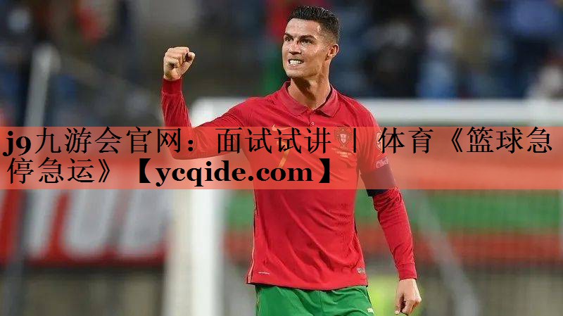 <strong>j9九游会官网：面试试讲 ｜ 体育《篮球急停急运》</strong>
