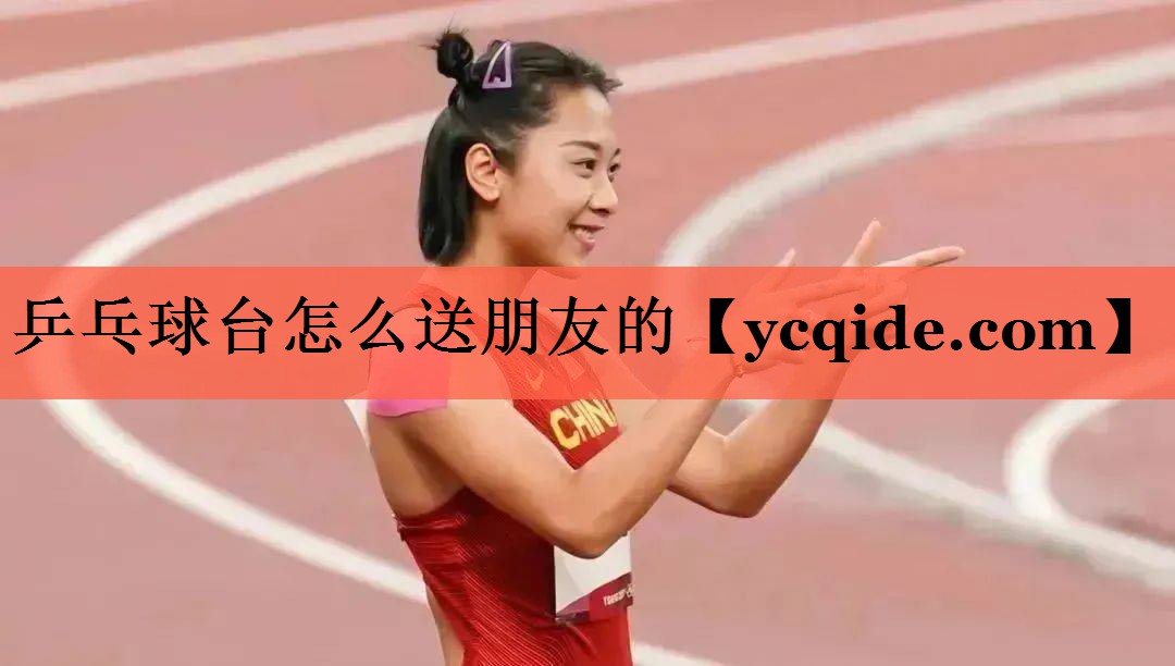 乒乓球台怎么送朋友的