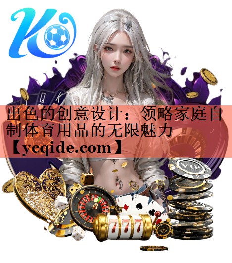 <strong>出色的创意设计：领略家庭自制体育用品的无限魅力</strong>