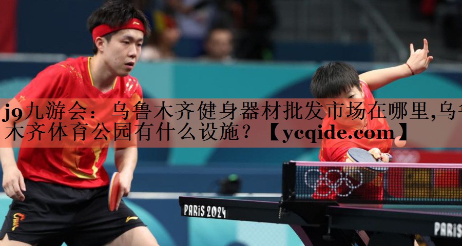 j9九游会：乌鲁木齐健身器材批发市场在哪里,乌鲁木齐体育公园有什么设施？