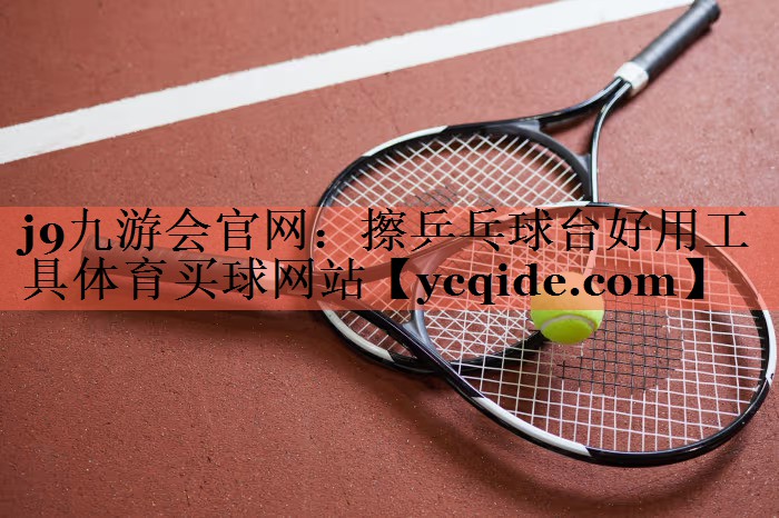 j9九游会官网：擦乒乓球台好用工具体育买球网站