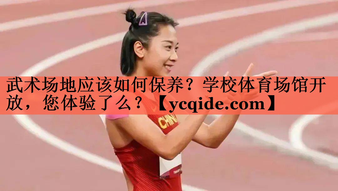 <strong>武术场地应该如何保养？学校体育场馆开放，您体验了么？</strong>