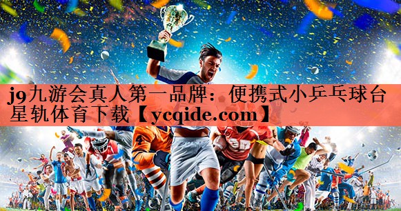 j9九游会真人第一品牌：便携式小乒乓球台星轨体育下载