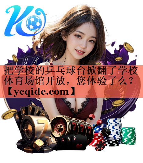 把学校的乒乓球台掀翻了学校体育场馆开放，您体验了么？