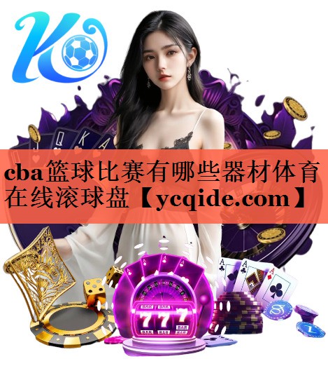 cba篮球比赛有哪些器材体育在线滚球盘