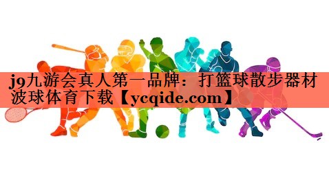 j9九游会真人第一品牌：打篮球散步器材波球体育下载