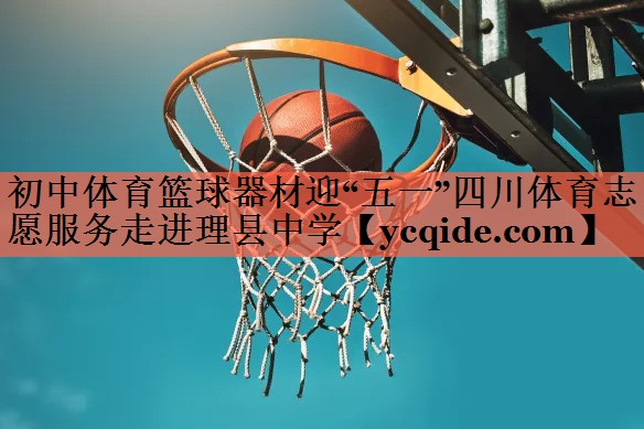 <strong>初中体育篮球器材迎“五一”四川体育志愿服务走进理县中学</strong>