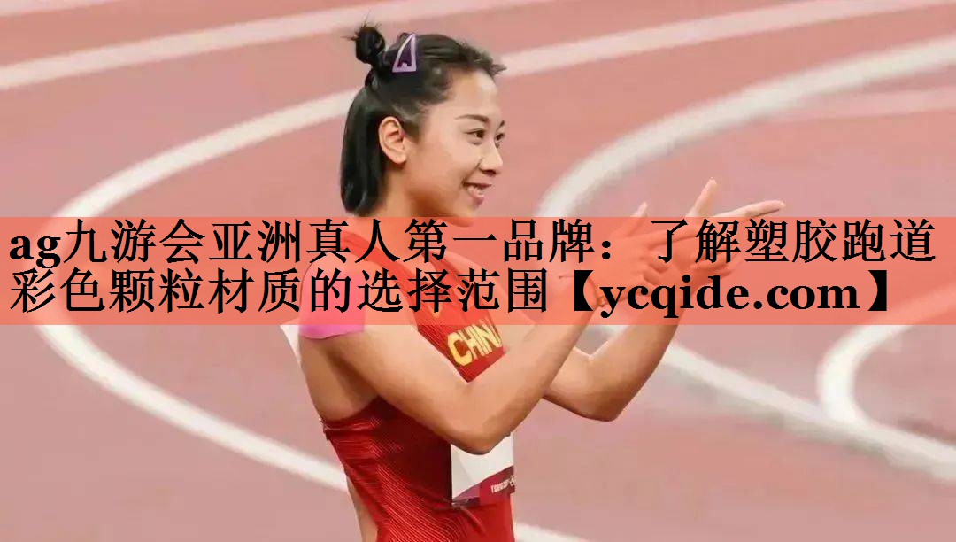 <strong>ag九游会亚洲真人第一品牌：了解塑胶跑道彩色颗粒材质的选择范围</strong>