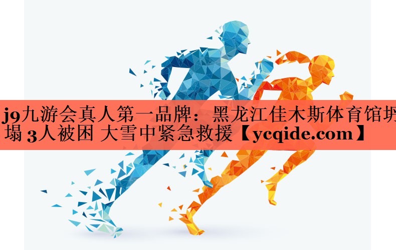<strong>j9九游会真人第一品牌：黑龙江佳木斯体育馆坍塌 3人被困 大雪中紧急救援</strong>