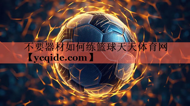 不要器材如何练篮球天天体育网