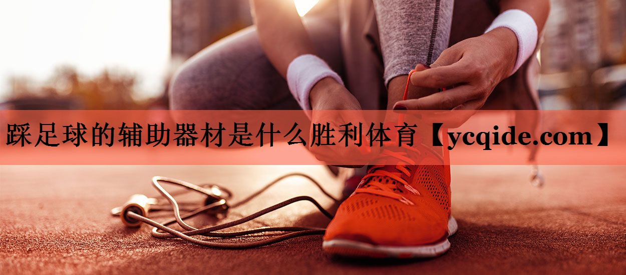 <strong>踩足球的辅助器材是什么胜利体育</strong>