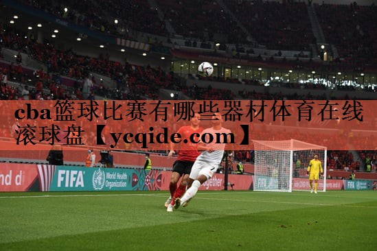 <strong>cba篮球比赛有哪些器材体育在线滚球盘</strong>