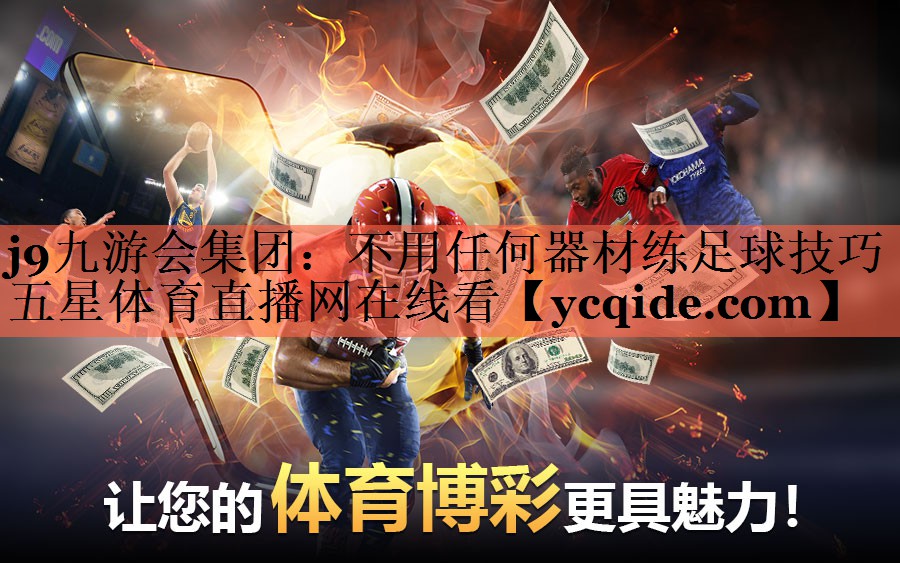 j9九游会集团：不用任何器材练足球技巧五星体育直播网在线看