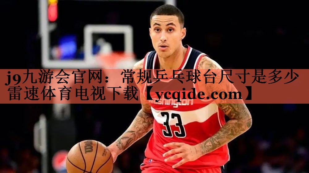 j9九游会官网：常规乒乓球台尺寸是多少雷速体育电视下载