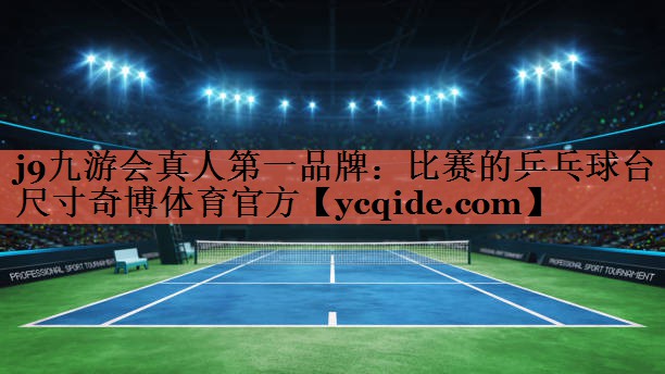 <strong>j9九游会真人第一品牌：比赛的乒乓球台尺寸奇博体育官方</strong>