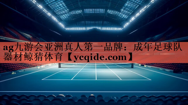 ag九游会亚洲真人第一品牌：成年足球队器材鲸猜体育