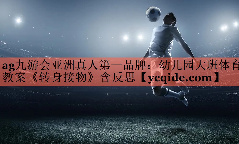 ag九游会亚洲真人第一品牌：幼儿园大班体育教案《转身接物》含反思
