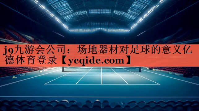 j9九游会公司：场地器材对足球的意义亿德体育登录