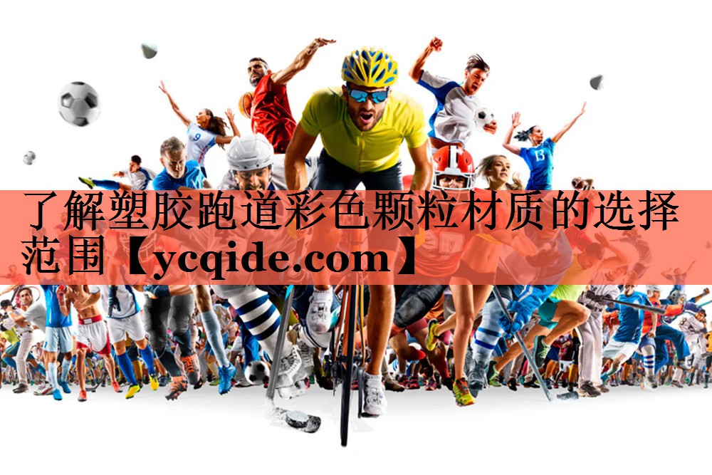 了解塑胶跑道彩色颗粒材质的选择范围