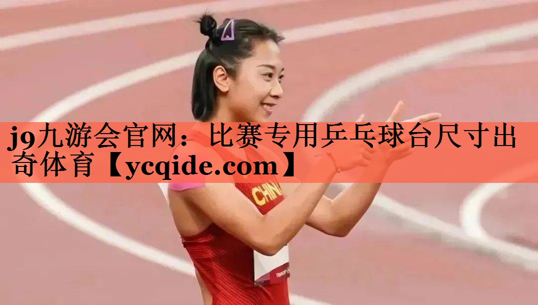 j9九游会官网：比赛专用乒乓球台尺寸出奇体育