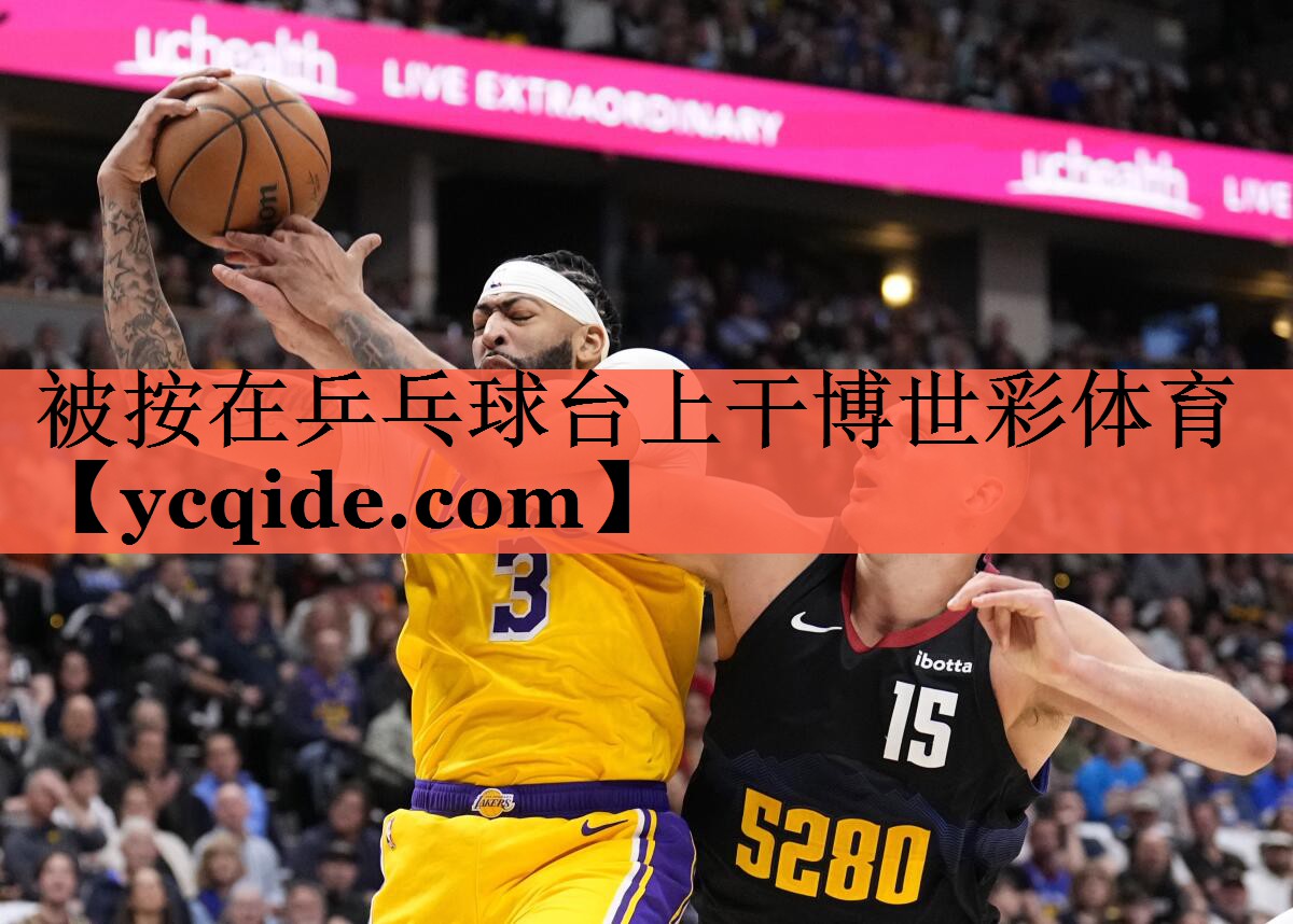 被按在乒乓球台上干博世彩体育