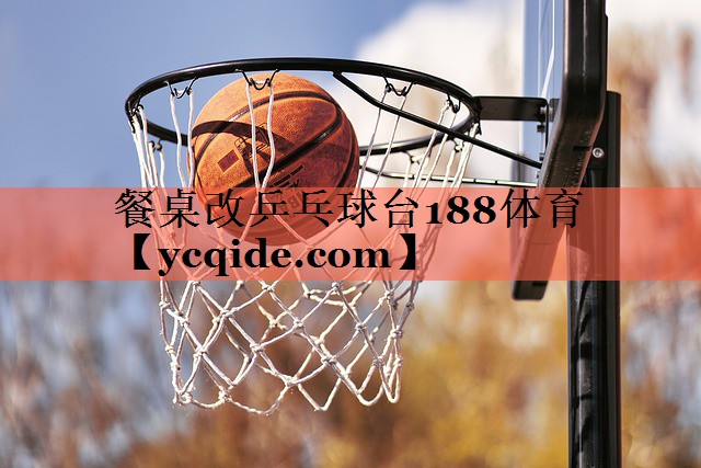 餐桌改乒乓球台188体育
