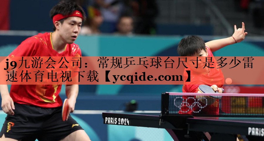 j9九游会公司：常规乒乓球台尺寸是多少雷速体育电视下载
