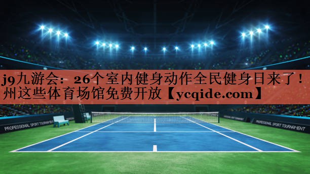 j9九游会：26个室内健身动作全民健身日来了！惠州这些体育场馆免费开放