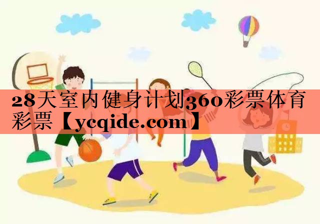 28天室内健身计划360彩票体育彩票
