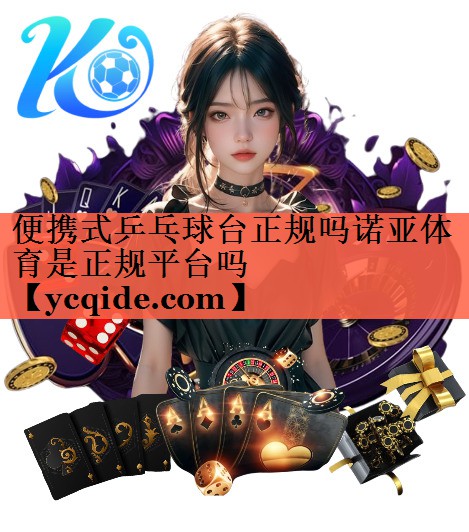 便携式乒乓球台正规吗诺亚体育是正规平台吗