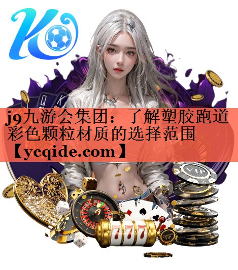j9九游会集团：了解塑胶跑道彩色颗粒材质的选择范围