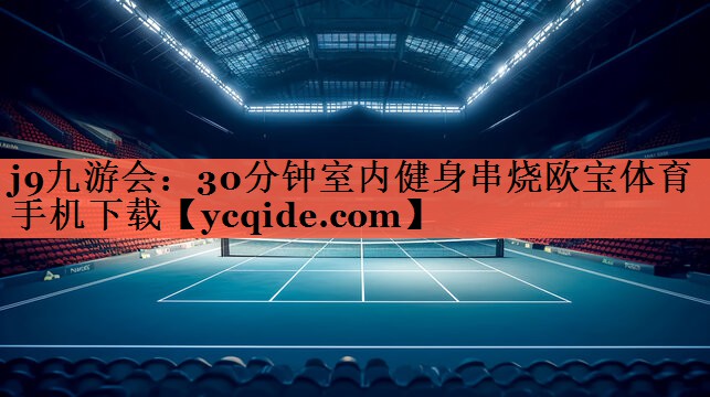 j9九游会：30分钟室内健身串烧欧宝体育手机下载