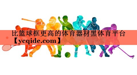 比篮球框更高的体育器材黑体育平台