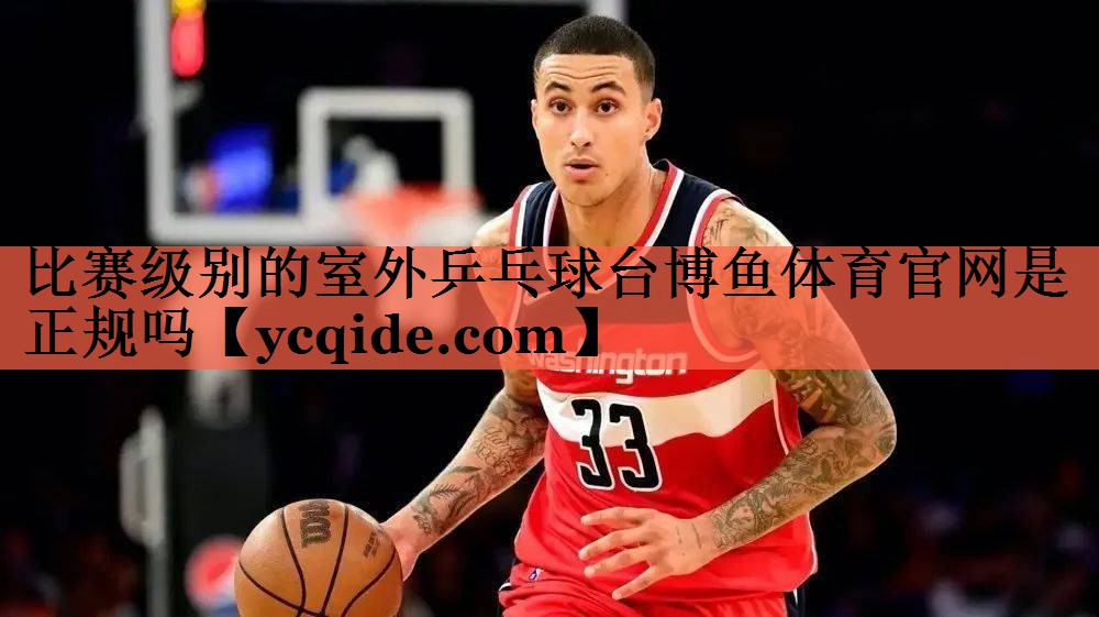 比赛级别的室外乒乓球台博鱼体育官网是正规吗