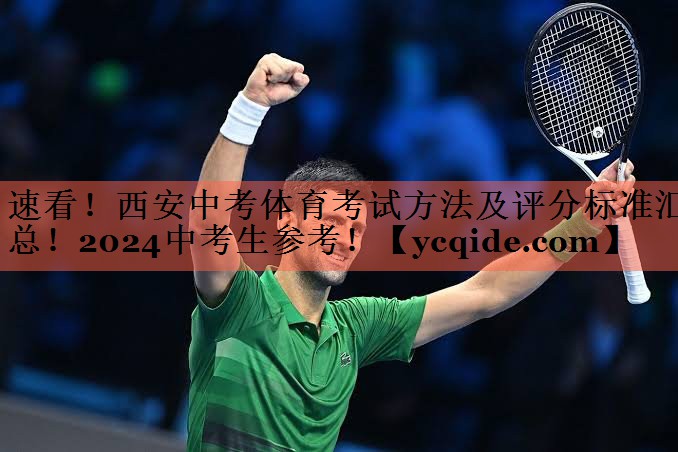 速看！西安中考体育考试方法及评分标准汇总！2024中考生参考！