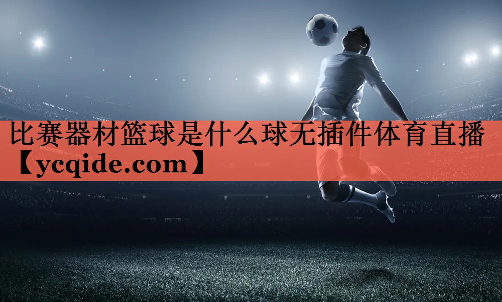 比赛器材篮球是什么球无插件体育直播