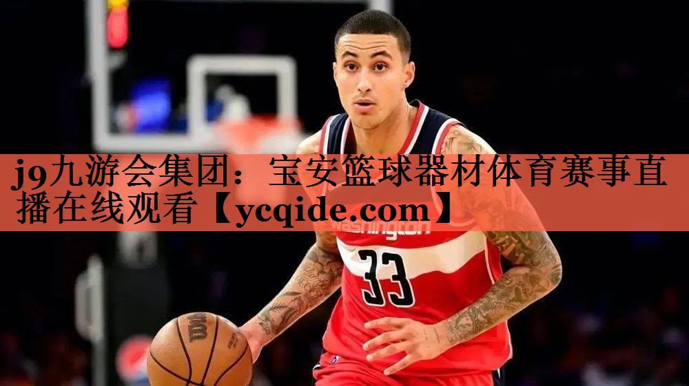 j9九游会集团：宝安篮球器材体育赛事直播在线观看
