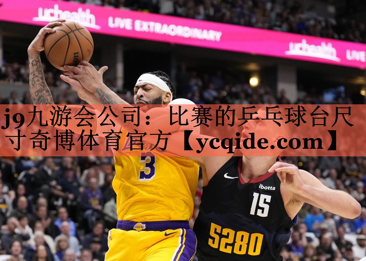 j9九游会公司：比赛的乒乓球台尺寸奇博体育官方