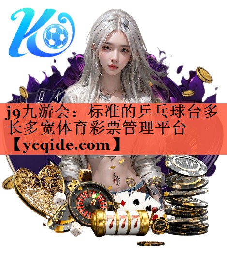 j9九游会：标准的乒乓球台多长多宽体育彩票管理平台