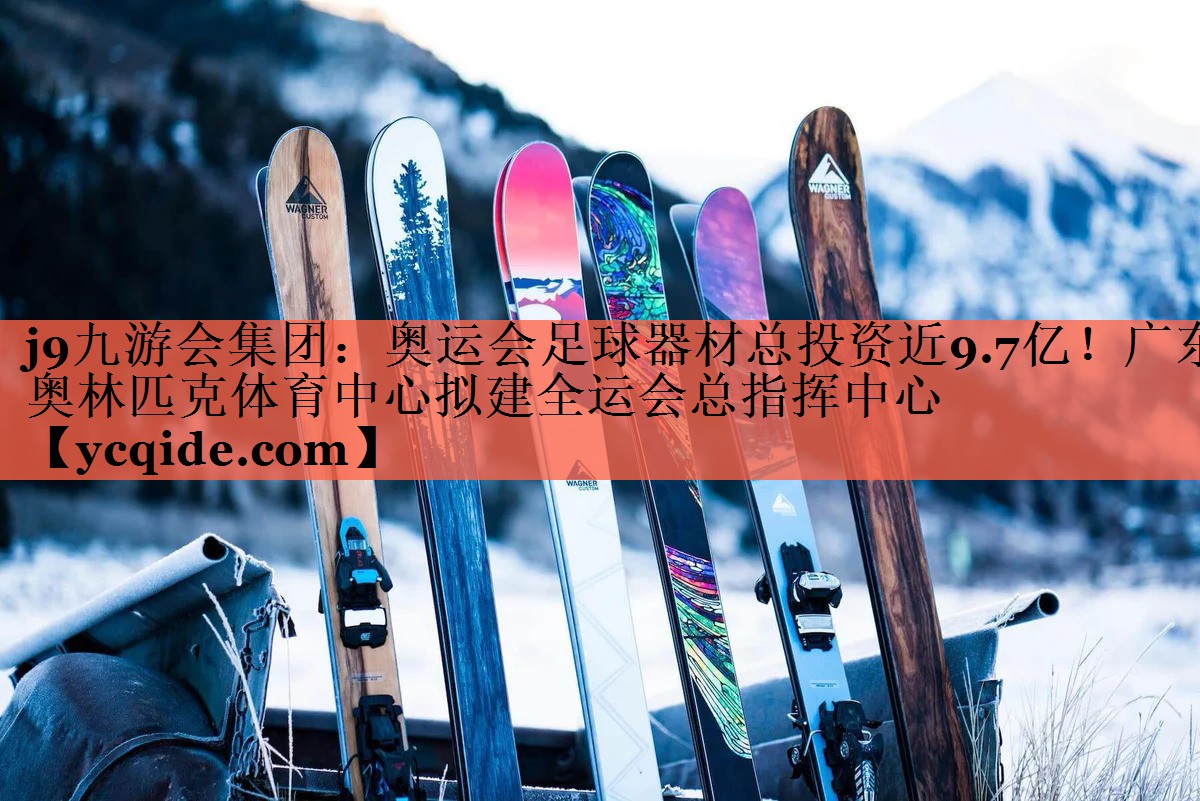 j9九游会集团：奥运会足球器材总投资近9.7亿！广东奥林匹克体育中心拟建全运会总指挥中心