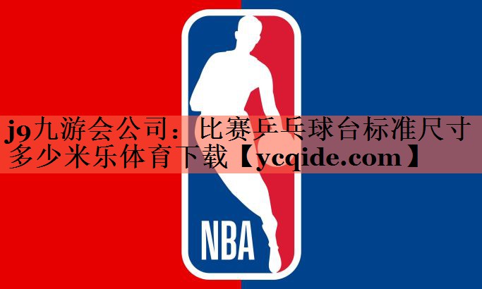 j9九游会公司：比赛乒乓球台标准尺寸多少米乐体育下载