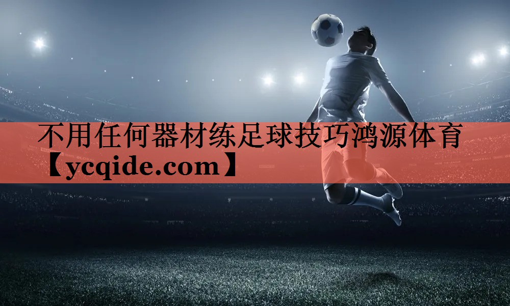 不用任何器材练足球技巧鸿源体育