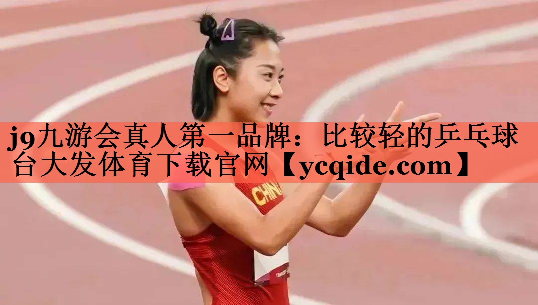 j9九游会真人第一品牌：比较轻的乒乓球台大发体育下载官网