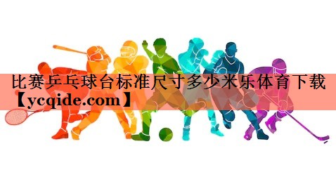 比赛乒乓球台标准尺寸多少米乐体育下载